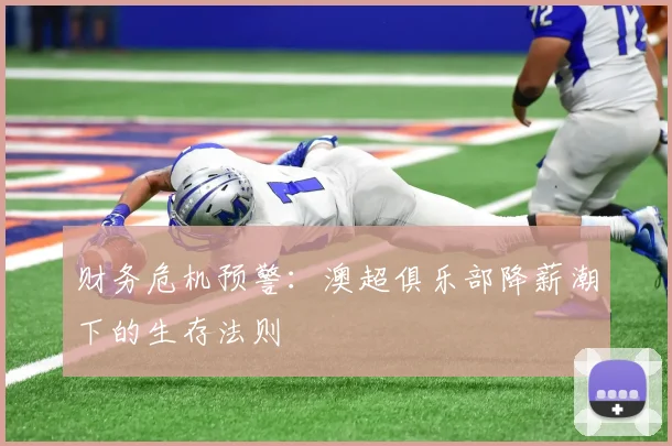 财务危机预警：澳超俱乐部降薪潮下的生存法则
