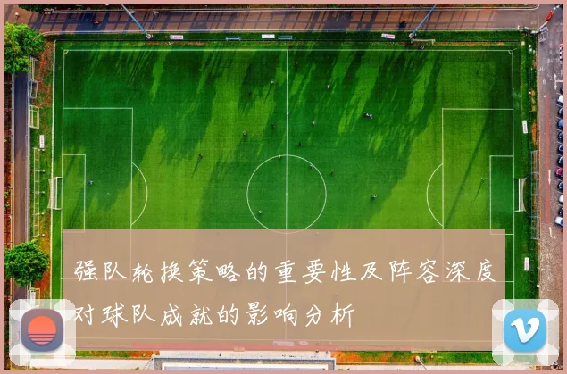 强队轮换策略的重要性及阵容深度对球队成就的影响分析