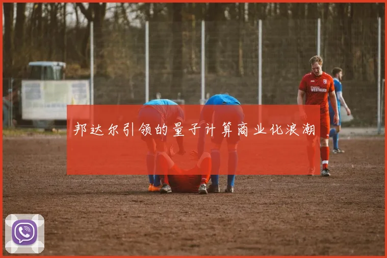 邦达尔引领的量子计算商业化浪潮