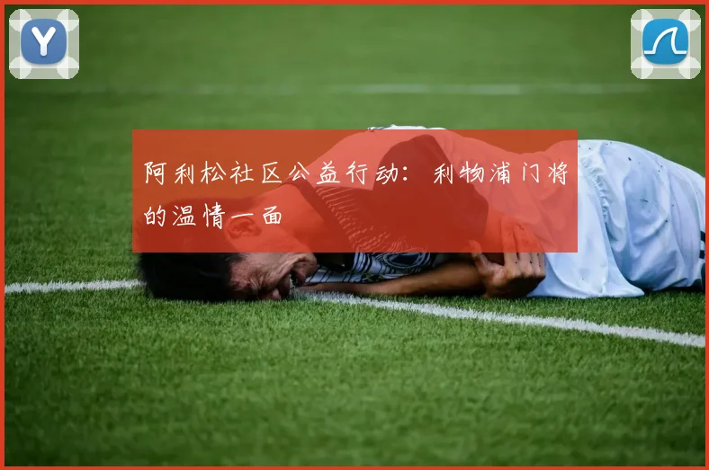 阿利松社区公益行动：利物浦门将的温情一面