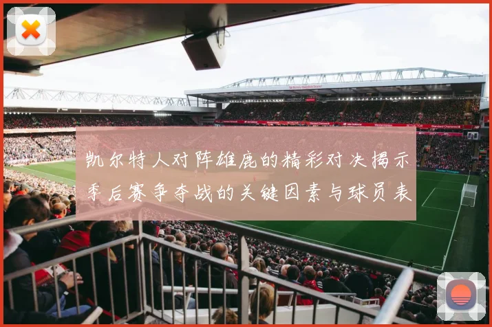 凯尔特人对阵雄鹿的精彩对决揭示季后赛争夺战的关键因素与球员表现分析