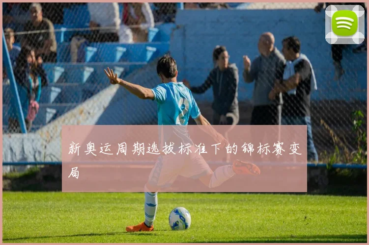 新奥运周期选拔标准下的锦标赛变局