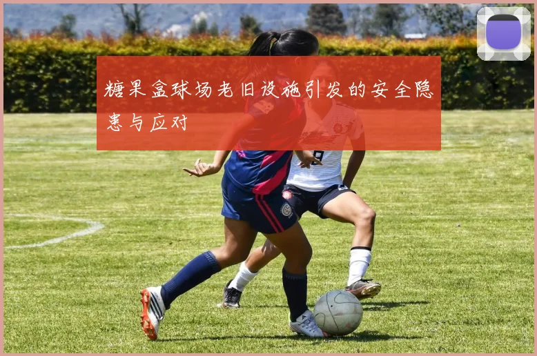 糖果盒球场老旧设施引发的安全隐患与应对