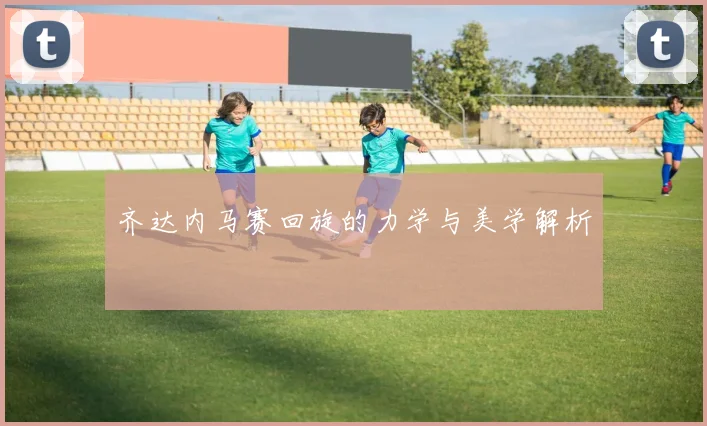 齐达内马赛回旋的力学与美学解析