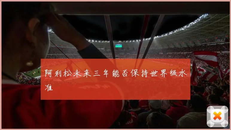 阿利松未来三年能否保持世界级水准