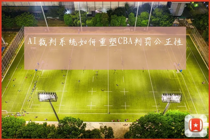 AI裁判系统如何重塑CBA判罚公正性