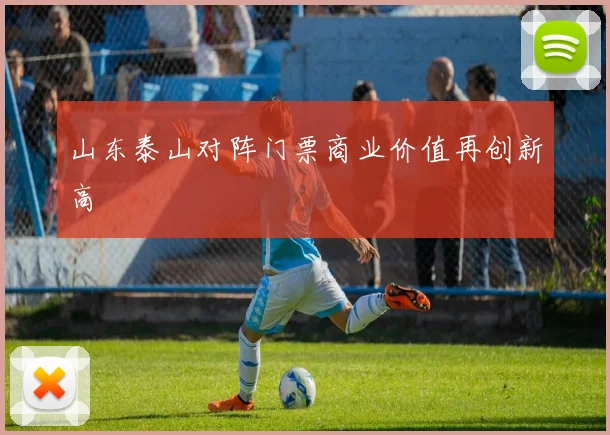 山东泰山对阵门票商业价值再创新高