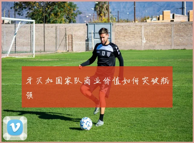 牙买加国家队商业价值如何突破瓶颈