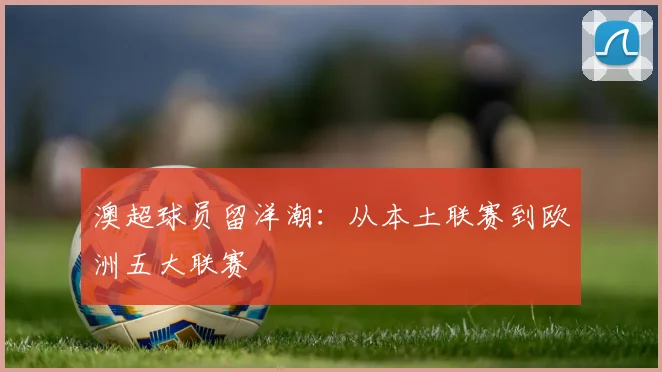 澳超球员留洋潮：从本土联赛到欧洲五大联赛