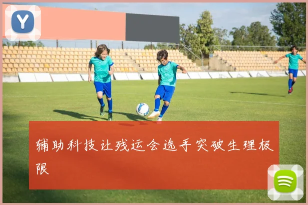 辅助科技让残运会选手突破生理极限