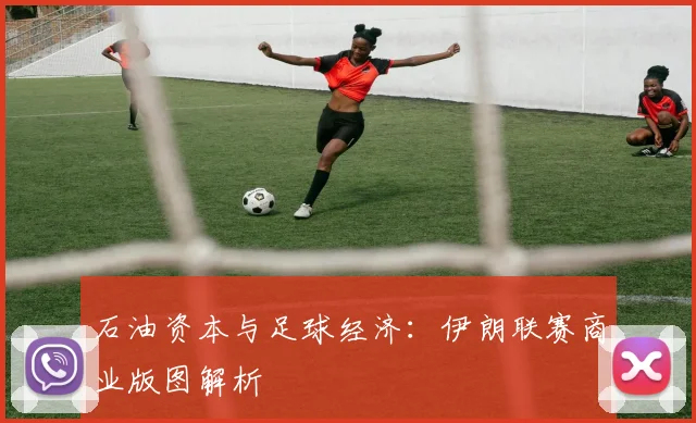 石油资本与足球经济：伊朗联赛商业版图解析