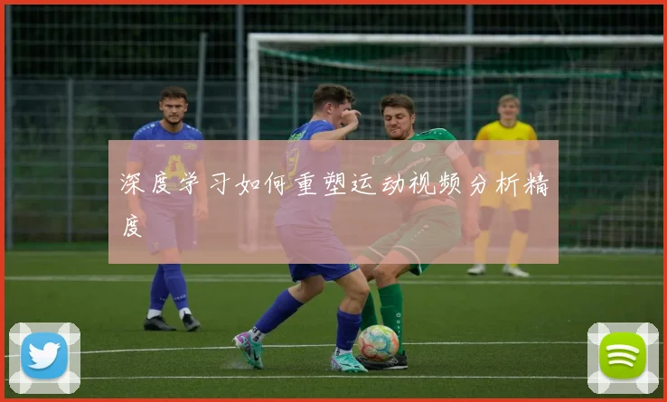 深度学习如何重塑运动视频分析精度
